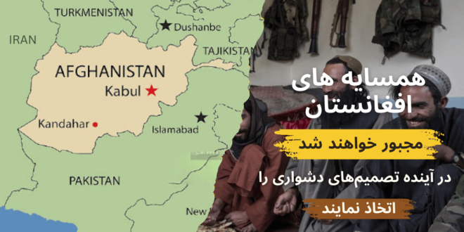 همسایگان افغانستان مجبور خواهند شد در آینده تصمیم‌های دشواری را اتخاذ نمایند